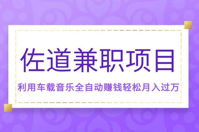 佐道副业特训营6:兼职项目，利用车载音乐全自动赚钱轻松月入过万